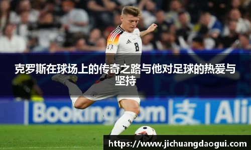 克罗斯在球场上的传奇之路与他对足球的热爱与坚持