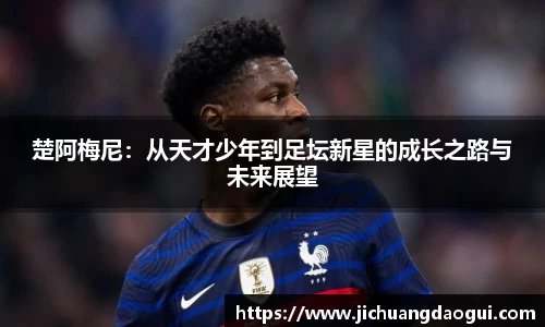 楚阿梅尼：从天才少年到足坛新星的成长之路与未来展望